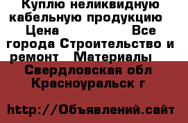 Куплю неликвидную кабельную продукцию › Цена ­ 1 900 000 - Все города Строительство и ремонт » Материалы   . Свердловская обл.,Красноуральск г.